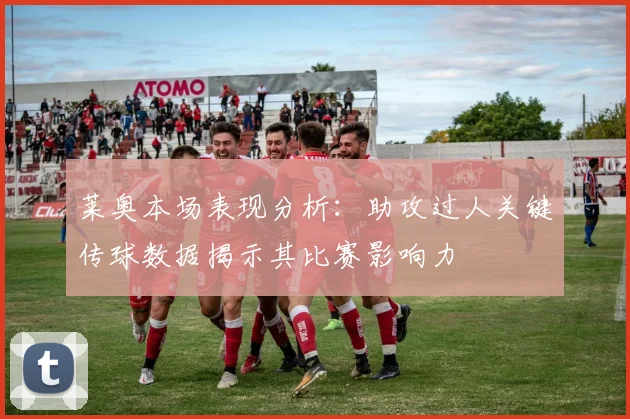莱奥本场表现分析：助攻过人关键传球数据揭示其比赛影响力