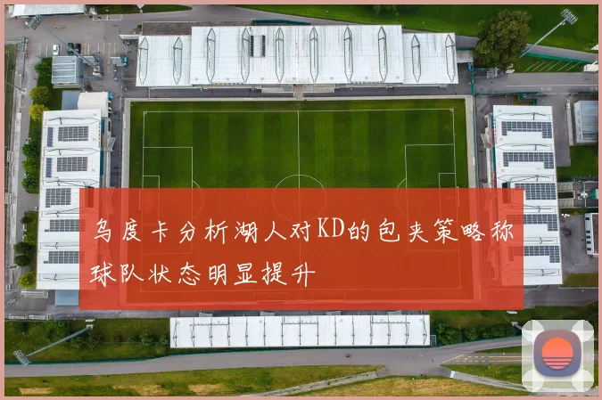乌度卡分析湖人对KD的包夹策略称球队状态明显提升
