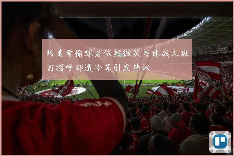 约基奇输球后依然微笑与休战文班打招呼却遭冷落引发热议