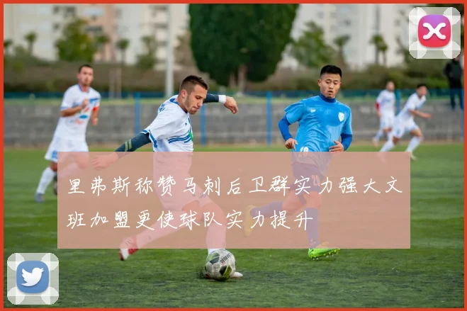 里弗斯称赞马刺后卫群实力强大文班加盟更使球队实力提升