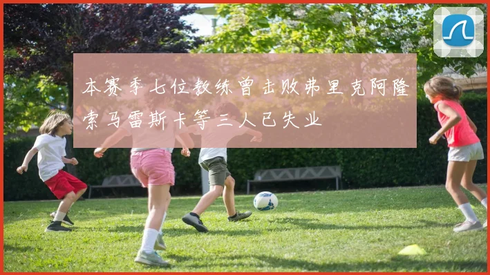 本赛季七位教练曾击败弗里克阿隆索马雷斯卡等三人已失业