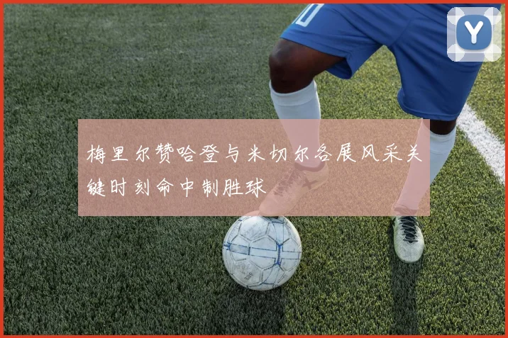 梅里尔赞哈登与米切尔各展风采关键时刻命中制胜球