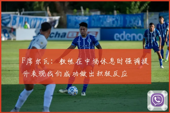 F席尔瓦：教练在中场休息时强调提升表现我们成功做出积极反应