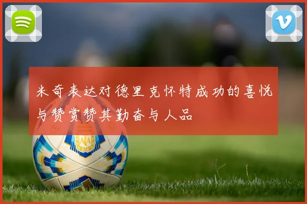 米奇表达对德里克怀特成功的喜悦与赞赏赞其勤奋与人品