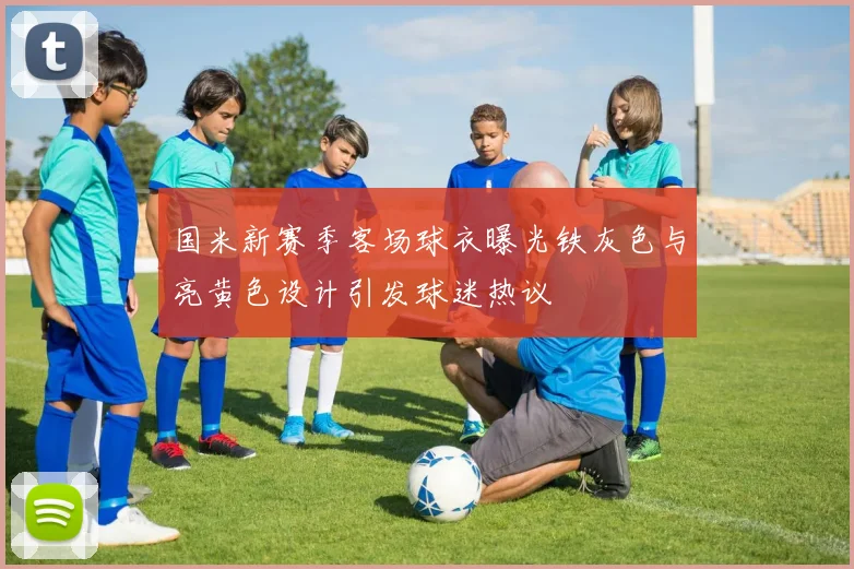 国米新赛季客场球衣曝光铁灰色与亮黄色设计引发球迷热议